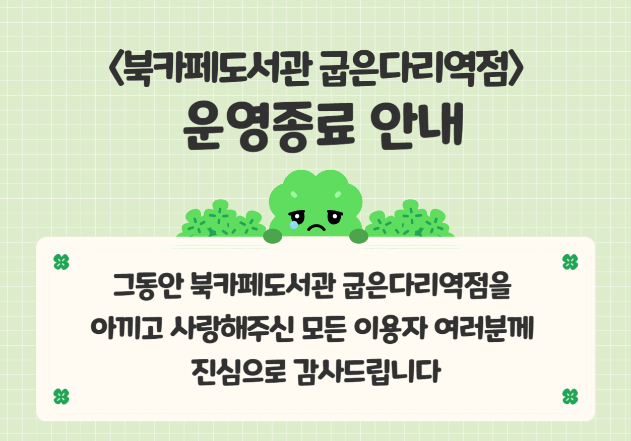 북카페도서관 굽은다리역점 운영 종료 안내 그동안 북카페도서관 굽은다리역점을 찾아와주시고 함께해주신 모든 분들께 감사드립니다.